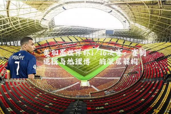 美加墨世界杯1/16决赛：赛制逻辑与地理博弈的深层解构