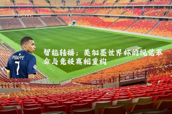 智能转播:美加墨世界杯的视觉革命与竞技真相重构