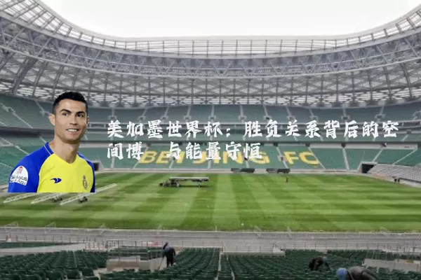 美加墨世界杯:胜负关系背后的空间博弈与能量守恒