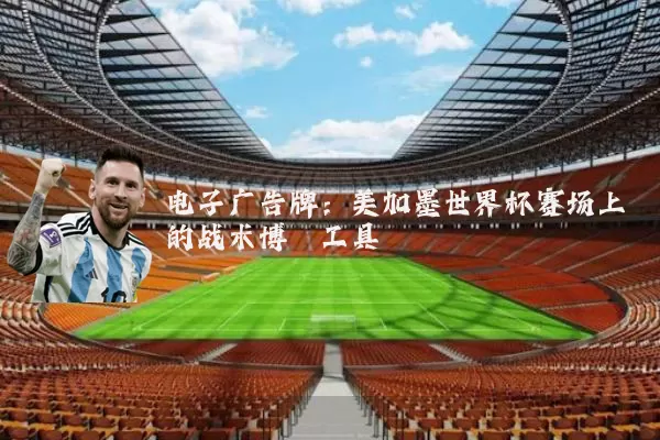 电子广告牌:美加墨世界杯赛场上的战术博弈工具