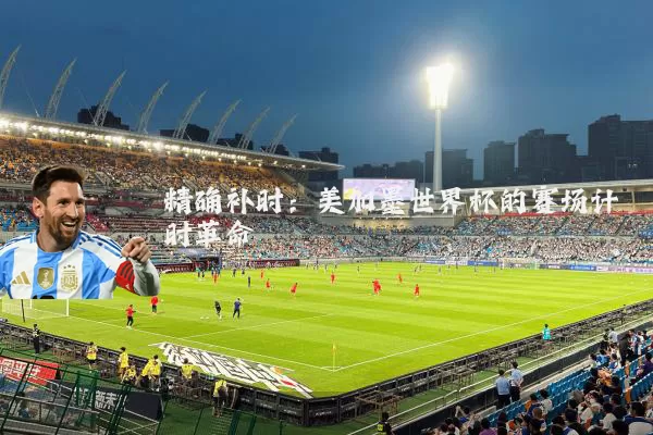 精确补时:美加墨世界杯的赛场计时革命