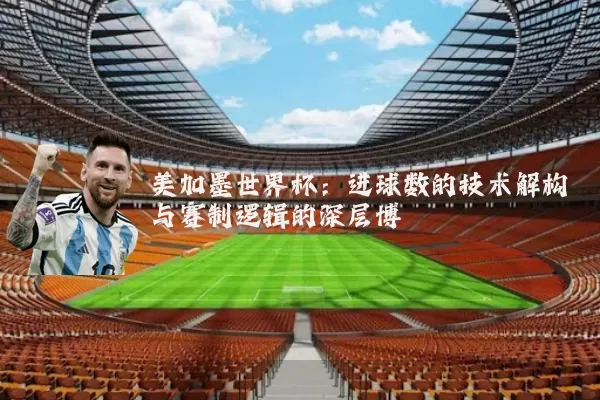 美加墨世界杯:进球数的技术解构与赛制逻辑的深层博弈