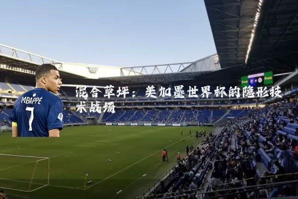 混合草坪:美加墨世界杯的隐形技术战场