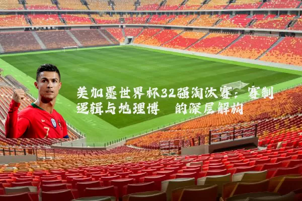 美加墨世界杯32强淘汰赛：赛制逻辑与地理博弈的深层解构