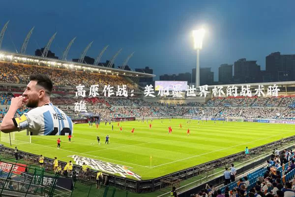 高原作战:美加墨世界杯的战术暗礁