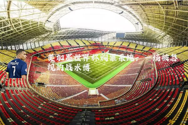 美加墨世界杯购票系统:一场被忽视的战术博弈