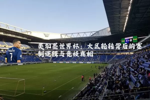 美加墨世界杯:大区轮转背后的赛制逻辑与竞技真相