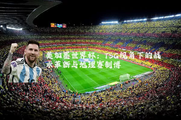 美加墨世界杯:TSG视角下的战术革新与地理赛制博弈