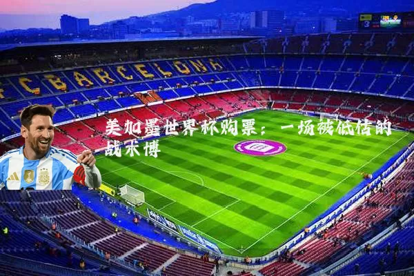 美加墨世界杯购票：一场被低估的战术博弈