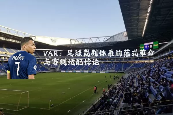 VAR:足球裁判体系的范式革命与赛制适配悖论