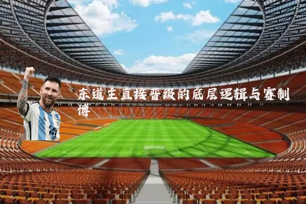 东道主直接晋级的底层逻辑与赛制博弈