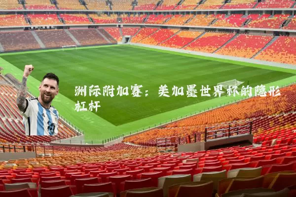 洲际附加赛:美加墨世界杯的隐形杠杆