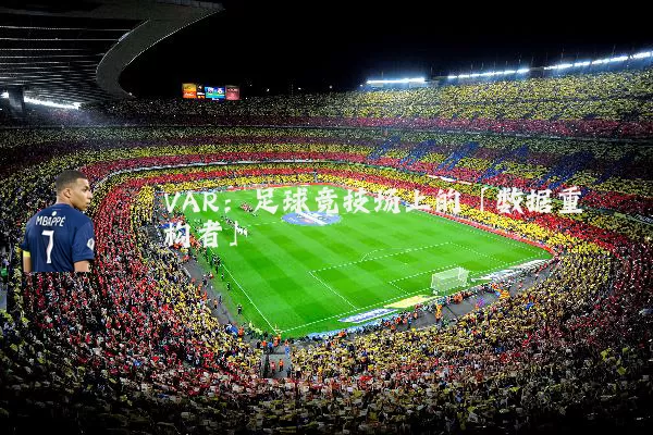 VAR:足球竞技场上的「数据重构者」