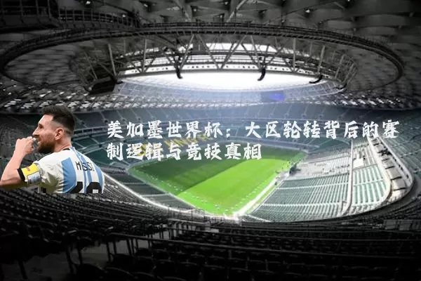 美加墨世界杯：大区轮转背后的赛制逻辑与竞技真相