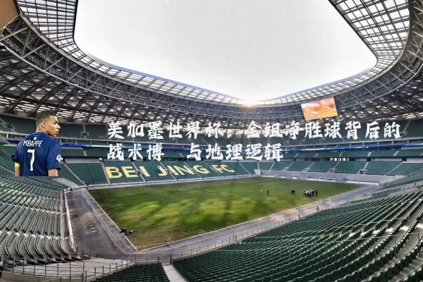 美加墨世界杯：全组净胜球背后的战术博弈与地理逻辑