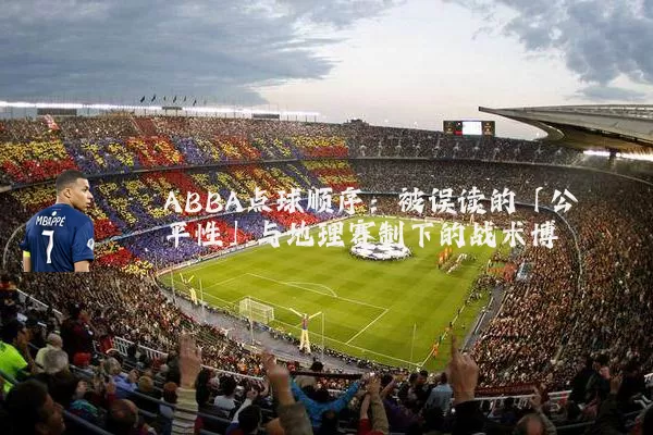 ABBA点球顺序:被误读的「公平性」与地理赛制下的战术博弈